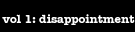 vol 1: disappointment